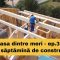 Casa dintre meri – Prima săptămână de construcție – Ep.3